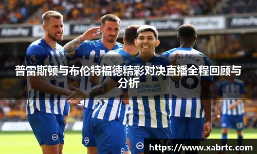 普雷斯顿与布伦特福德精彩对决直播全程回顾与分析