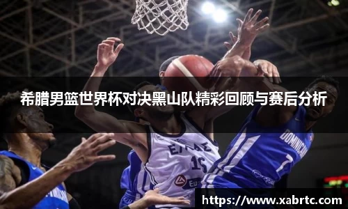 希腊男篮世界杯对决黑山队精彩回顾与赛后分析